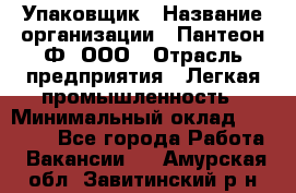 Упаковщик › Название организации ­ Пантеон-Ф, ООО › Отрасль предприятия ­ Легкая промышленность › Минимальный оклад ­ 20 000 - Все города Работа » Вакансии   . Амурская обл.,Завитинский р-н